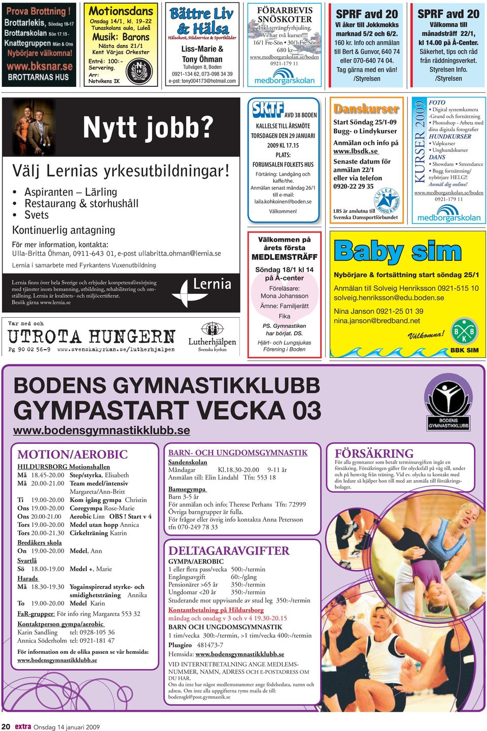 !!! 16/1 Fre-Sön 30/1 Fre Sön 680 kr www.medborgarskolan.se/boden 0921-179 11 SPRF avd 20 Vi åker till Jokkmokks marknad 5/2 och 6/2. 160 kr.