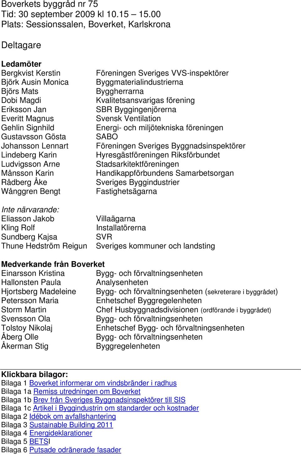 Lennart Lindeberg Karin Ludvigsson Arne Månsson Karin Rådberg Åke Wånggren Bengt Inte närvarande: Eliasson Jakob Kling Rolf Sundberg Kajsa Thune Hedström Reigun Föreningen Sveriges VVS-inspektörer