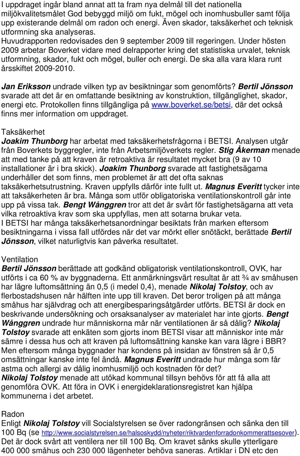 Under hösten 2009 arbetar Boverket vidare med delrapporter kring det statistiska urvalet, teknisk utformning, skador, fukt och mögel, buller och energi.