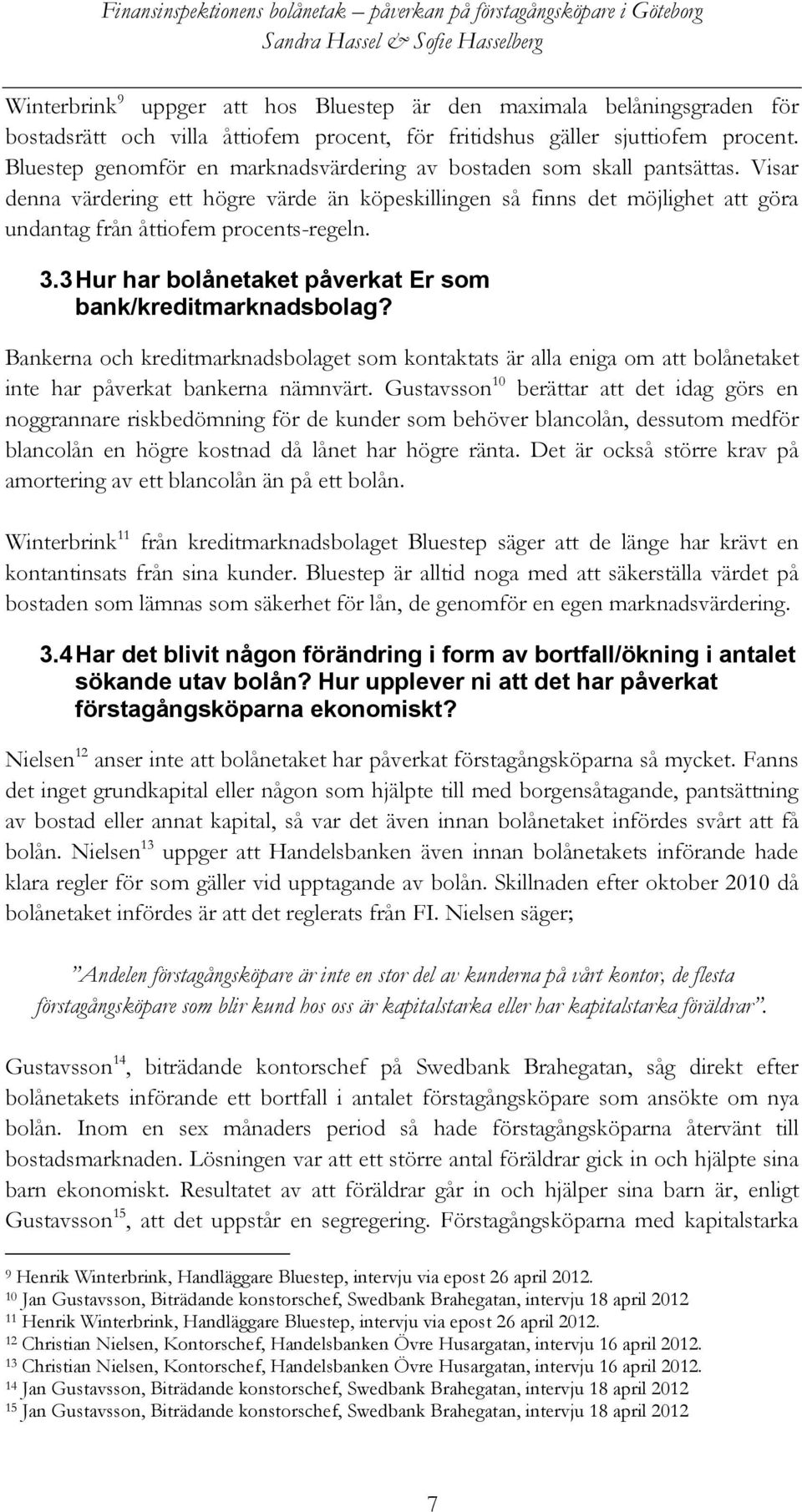 3.3 Hur har bolånetaket påverkat Er som bank/kreditmarknadsbolag? Bankerna och kreditmarknadsbolaget som kontaktats är alla eniga om att bolånetaket inte har påverkat bankerna nämnvärt.