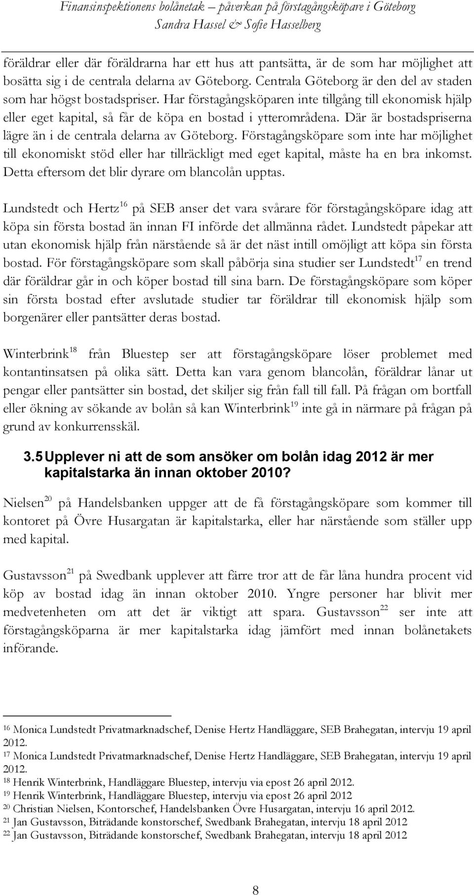 Där är bostadspriserna lägre än i de centrala delarna av Göteborg. Förstagångsköpare som inte har möjlighet till ekonomiskt stöd eller har tillräckligt med eget kapital, måste ha en bra inkomst.