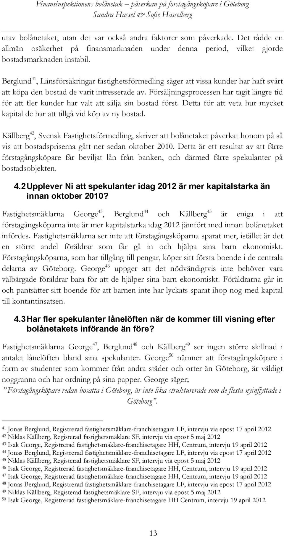 Försäljningsprocessen har tagit längre tid för att fler kunder har valt att sälja sin bostad först. Detta för att veta hur mycket kapital de har att tillgå vid köp av ny bostad.