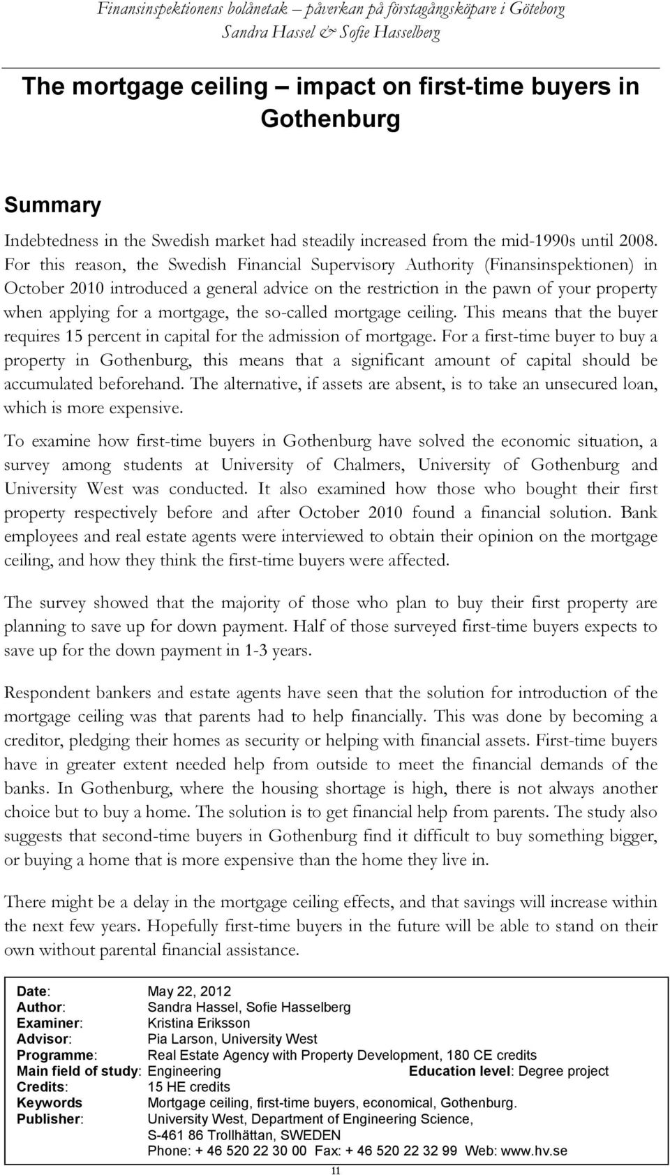 mortgage, the so-called mortgage ceiling. This means that the buyer requires 15 percent in capital for the admission of mortgage.