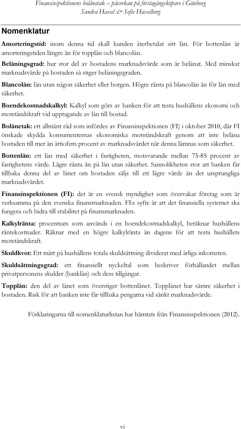 Med minskat marknadsvärde på bostaden så stiger belåningsgraden. Blancolån: lån utan någon säkerhet eller borgen. Högre ränta på blancolån än för lån med säkerhet.