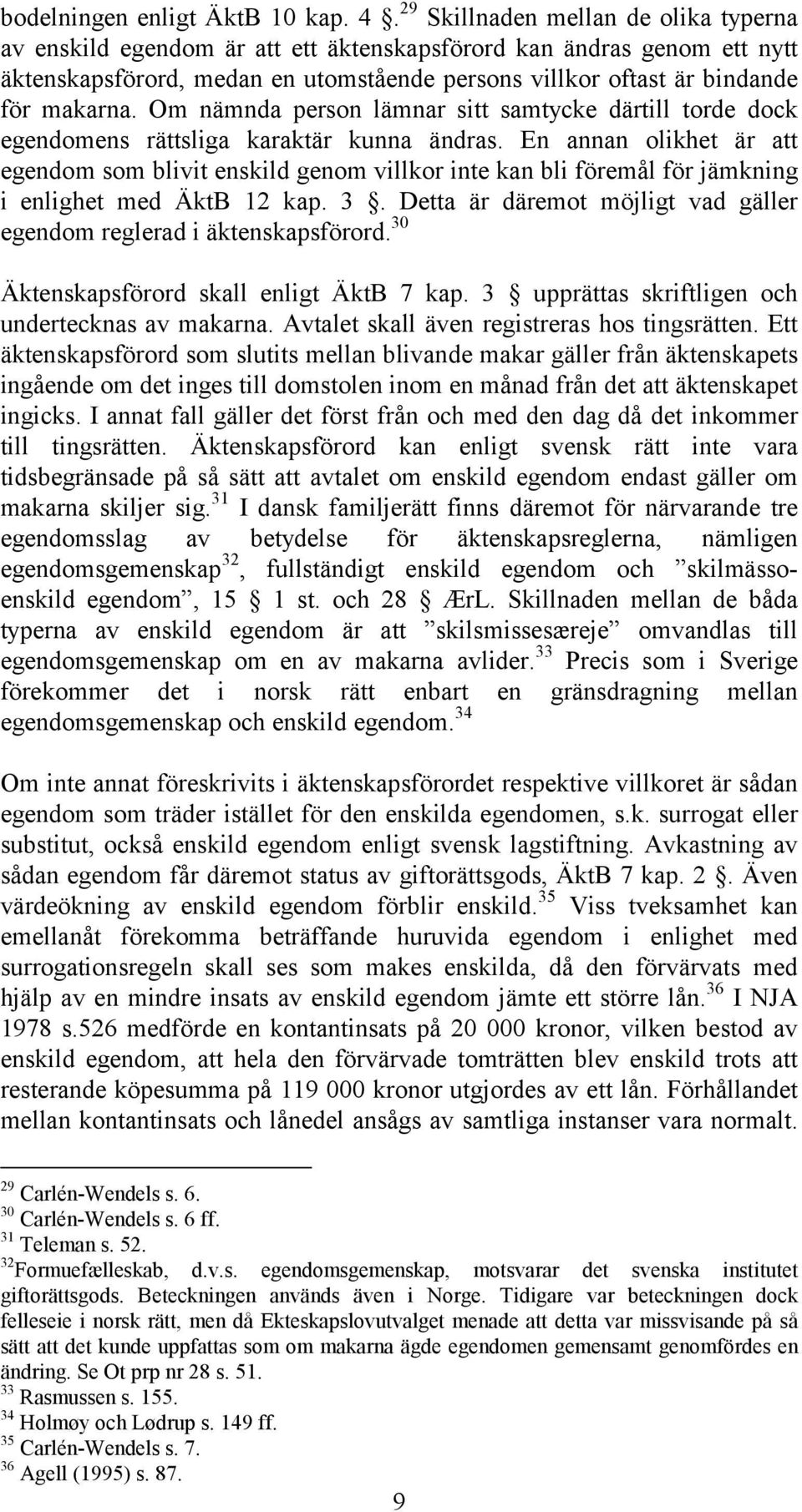 Om nämnda person lämnar sitt samtycke därtill torde dock egendomens rättsliga karaktär kunna ändras.