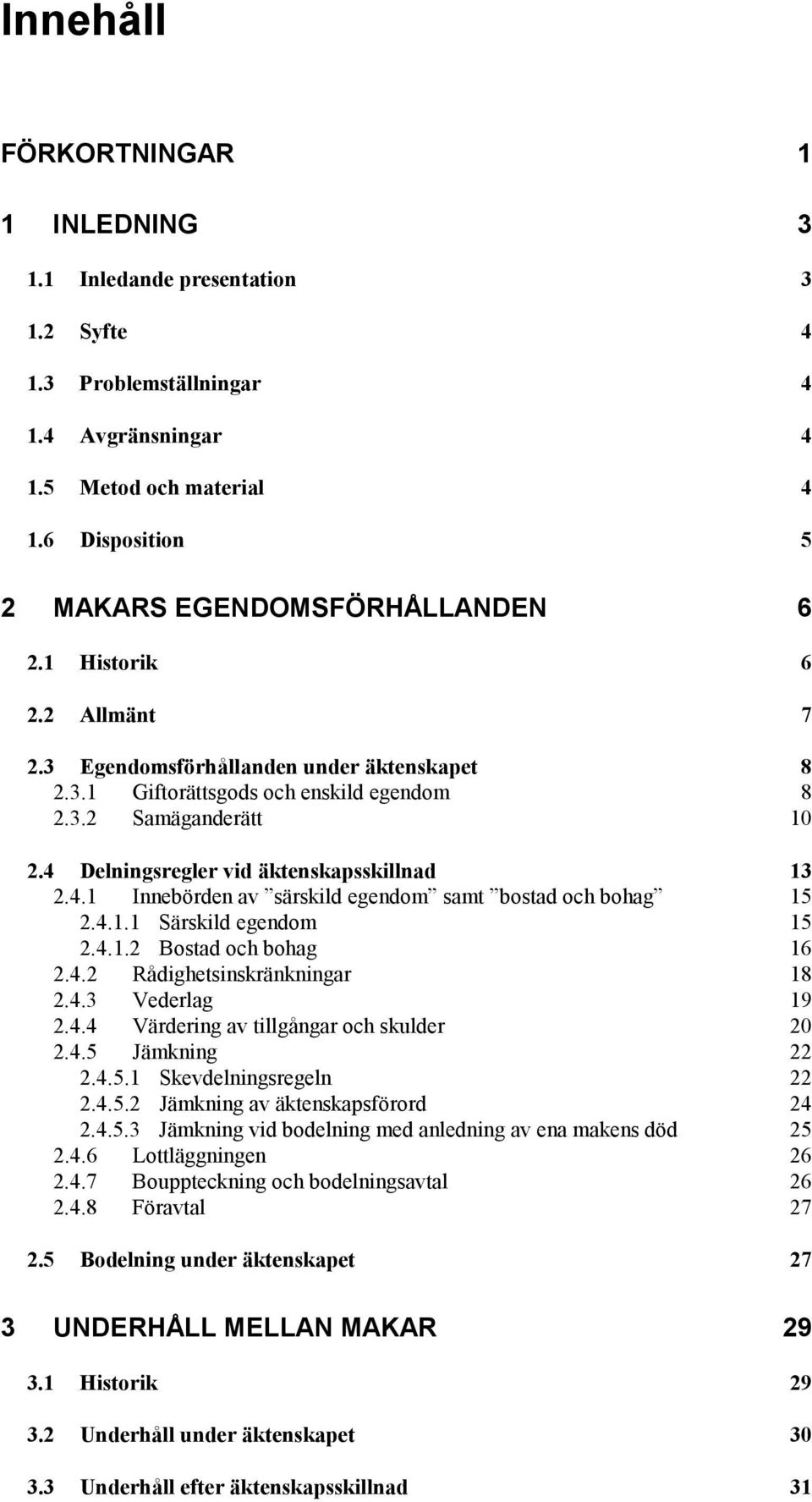 4 Delningsregler vid äktenskapsskillnad 13 2.4.1 Innebörden av särskild egendom samt bostad och bohag 15 2.4.1.1 Särskild egendom 15 2.4.1.2 Bostad och bohag 16 2.4.2 Rådighetsinskränkningar 18 2.4.3 Vederlag 19 2.