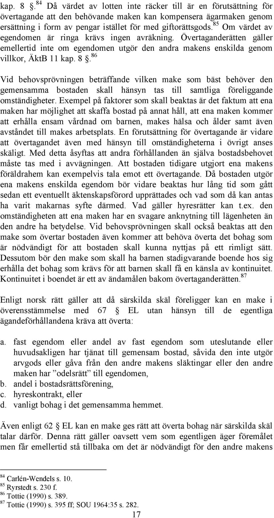 86 Vid behovsprövningen beträffande vilken make som bäst behöver den gemensamma bostaden skall hänsyn tas till samtliga föreliggande omständigheter.