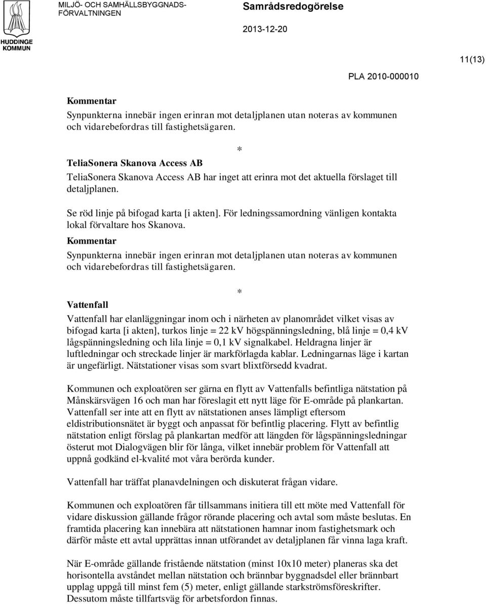 För ledningssamordning vänligen kontakta lokal förvaltare hos Skanova. Synpunkterna innebär ingen erinran mot detaljplanen utan noteras av kommunen och vidarebefordras till fastighetsägaren.