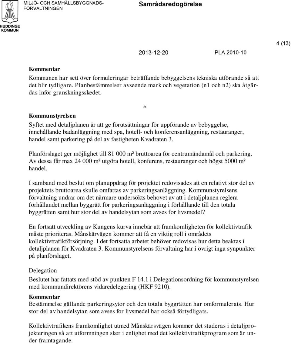 Kommunstyrelsen Syftet med detaljplanen är att ge förutsättningar för uppförande av bebyggelse, innehållande badanläggning med spa, hotell- och konferensanläggning, restauranger, handel samt