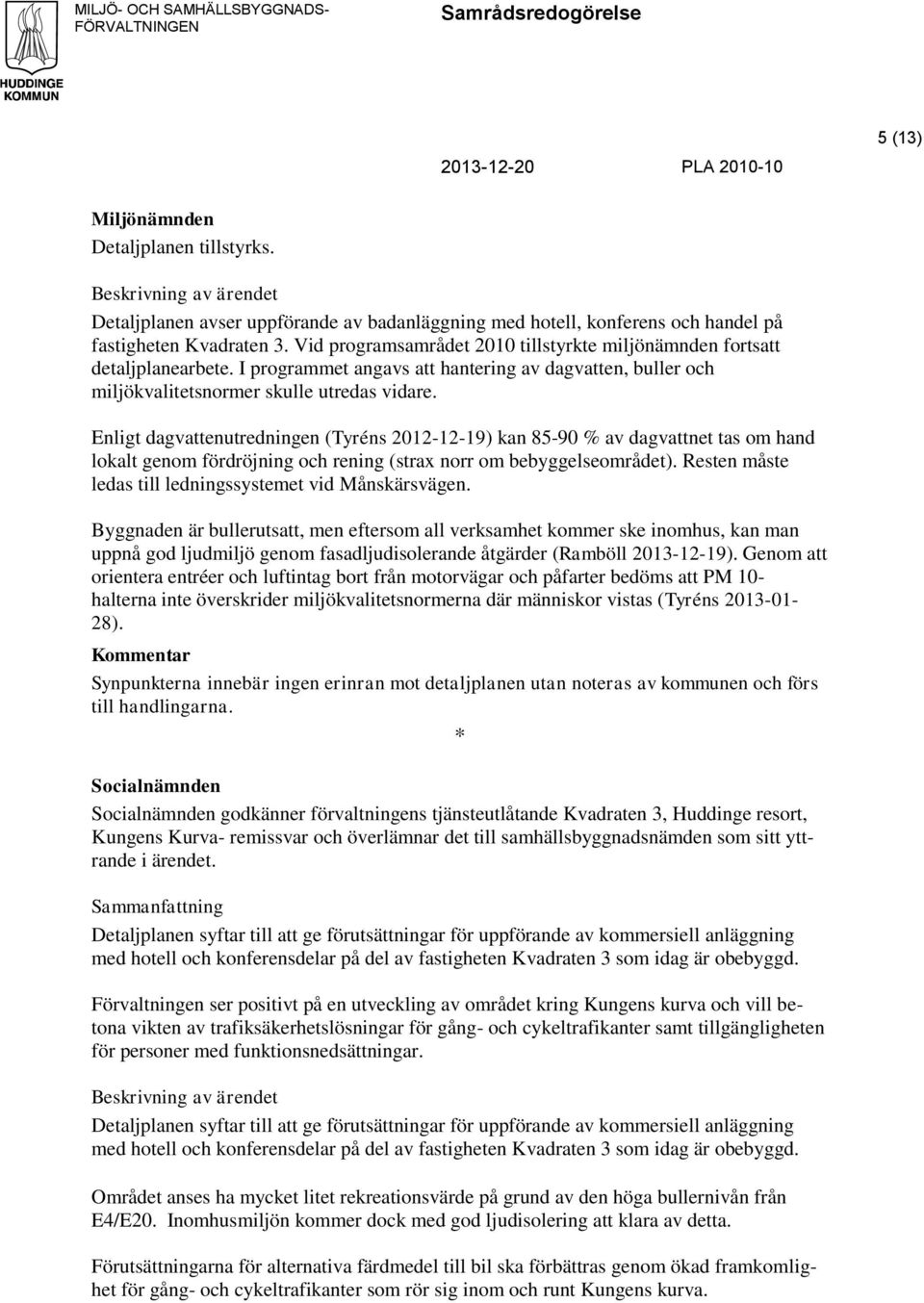 Enligt dagvattenutredningen (Tyréns 2012-12-19) kan 85-90 % av dagvattnet tas om hand lokalt genom fördröjning och rening (strax norr om bebyggelseområdet).