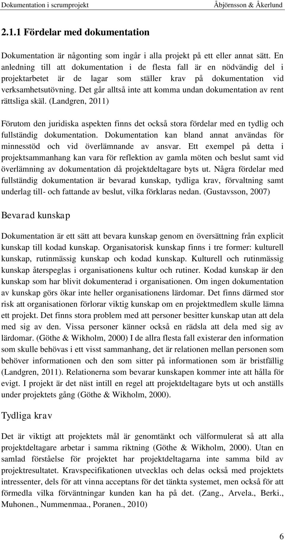 Det går alltså inte att komma undan dokumentation av rent rättsliga skäl. (Landgren, 2011) Förutom den juridiska aspekten finns det också stora fördelar med en tydlig och fullständig dokumentation.