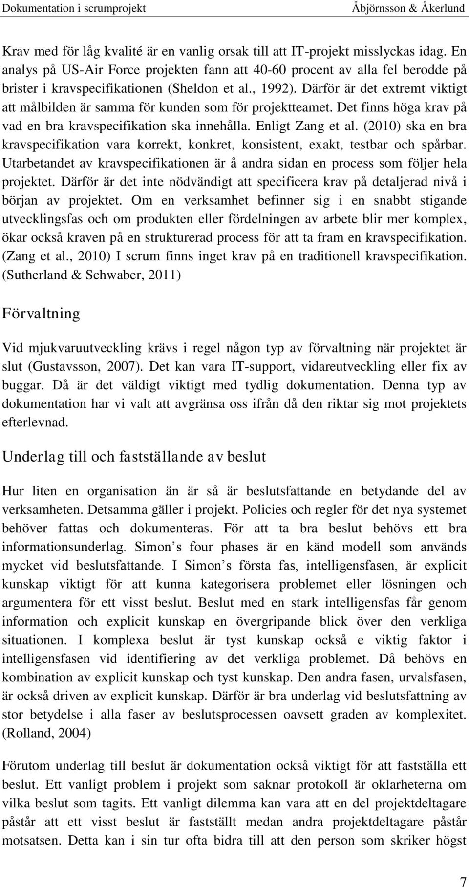 Därför är det extremt viktigt att målbilden är samma för kunden som för projektteamet. Det finns höga krav på vad en bra kravspecifikation ska innehålla. Enligt Zang et al.