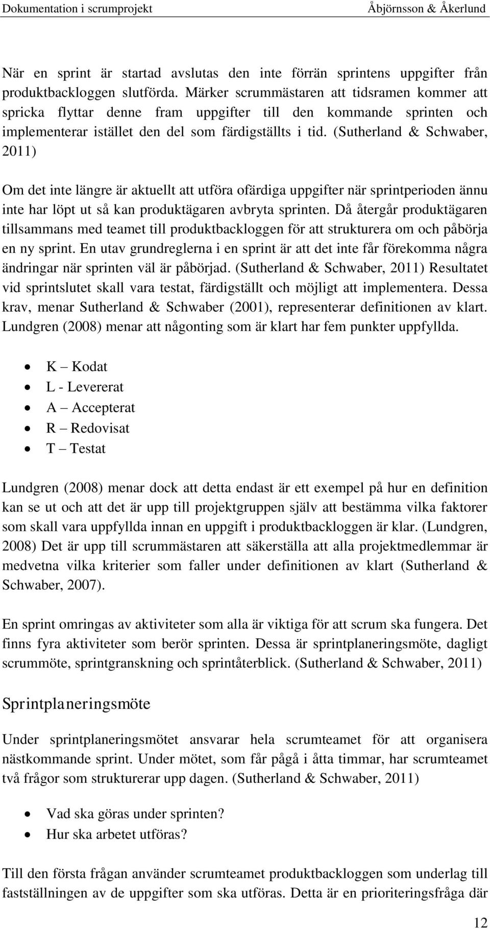 (Sutherland & Schwaber, 2011) Om det inte längre är aktuellt att utföra ofärdiga uppgifter när sprintperioden ännu inte har löpt ut så kan produktägaren avbryta sprinten.