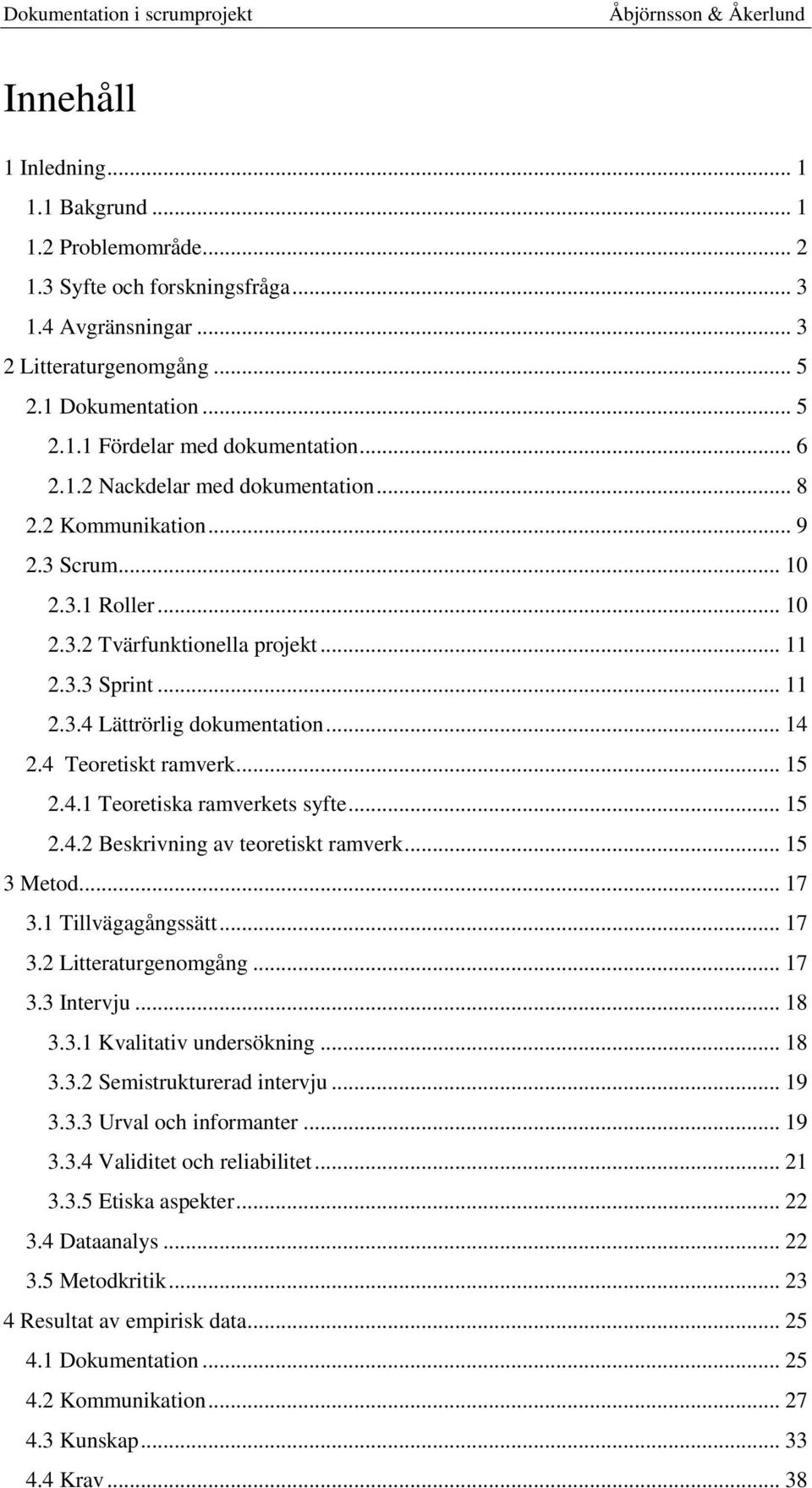 4 Teoretiskt ramverk... 15 2.4.1 Teoretiska ramverkets syfte... 15 2.4.2 Beskrivning av teoretiskt ramverk... 15 3 Metod... 17 3.1 Tillvägagångssätt... 17 3.2 Litteraturgenomgång... 17 3.3 Intervju.