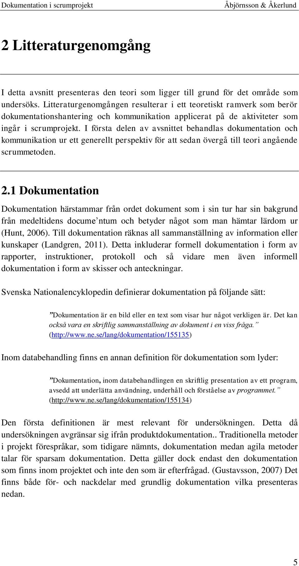 I första delen av avsnittet behandlas dokumentation och kommunikation ur ett generellt perspektiv för att sedan övergå till teori angående scrummetoden. 2.