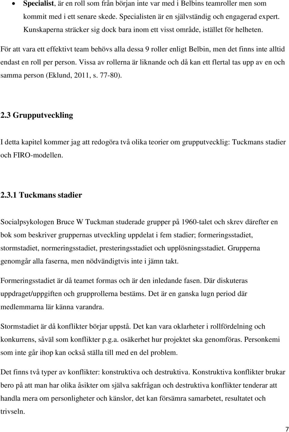 För att vara ett effektivt team behövs alla dessa 9 roller enligt Belbin, men det finns inte alltid endast en roll per person.