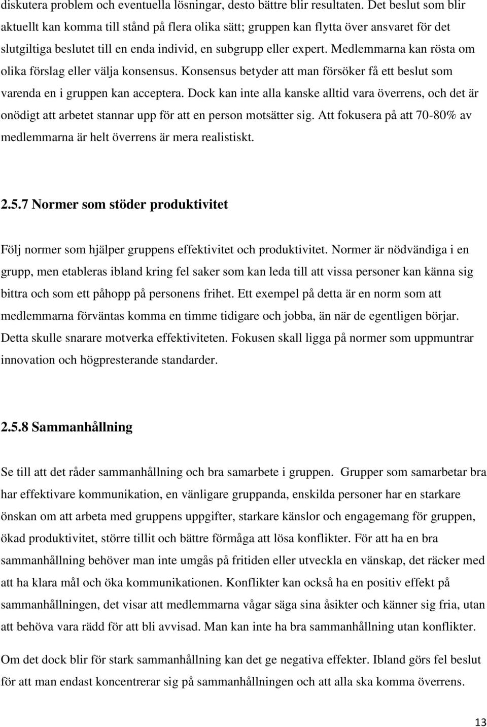 Medlemmarna kan rösta om olika förslag eller välja konsensus. Konsensus betyder att man försöker få ett beslut som varenda en i gruppen kan acceptera.