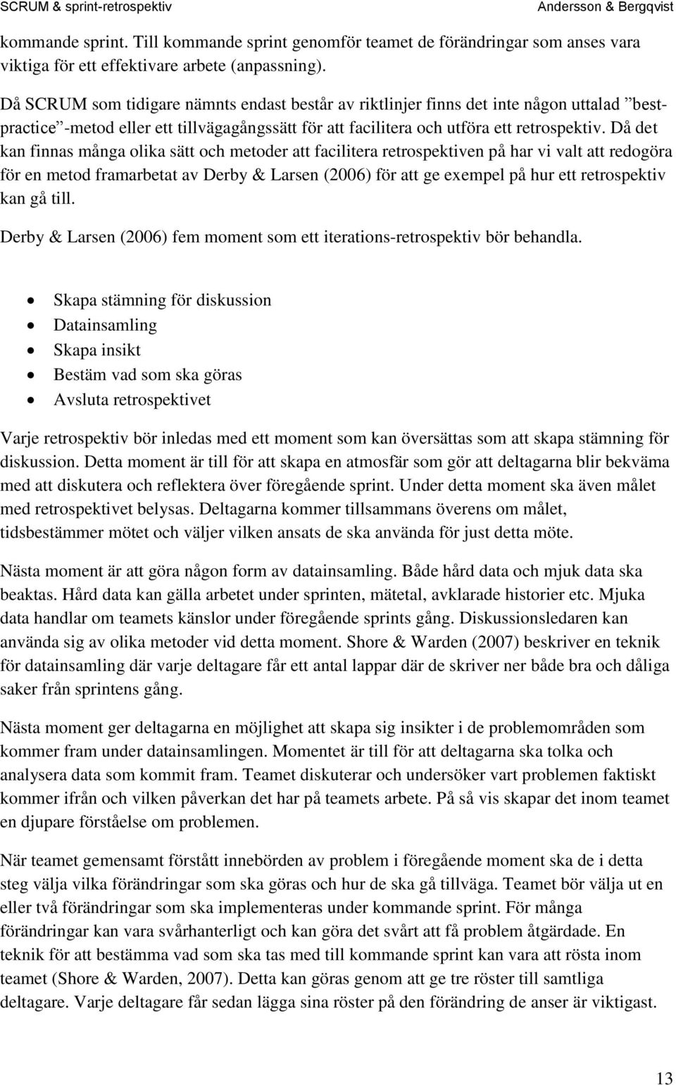 Då det kan finnas många olika sätt och metoder att facilitera retrospektiven på har vi valt att redogöra för en metod framarbetat av Derby & Larsen (2006) för att ge exempel på hur ett retrospektiv