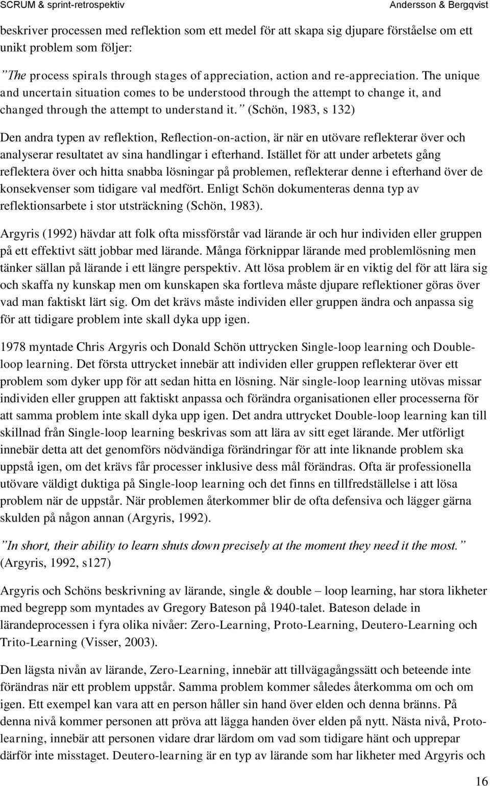 (Schön, 1983, s 132) Den andra typen av reflektion, Reflection-on-action, är när en utövare reflekterar över och analyserar resultatet av sina handlingar i efterhand.