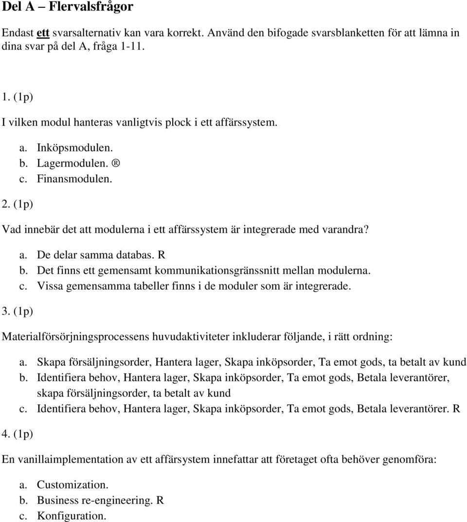 Vad innebär det att modulerna i ett affärssystem är integrerade med varandra? 3. (1p) a. De delar samma databas. R b. Det finns ett gemensamt kommunikationsgränssnitt mellan modulerna. c.