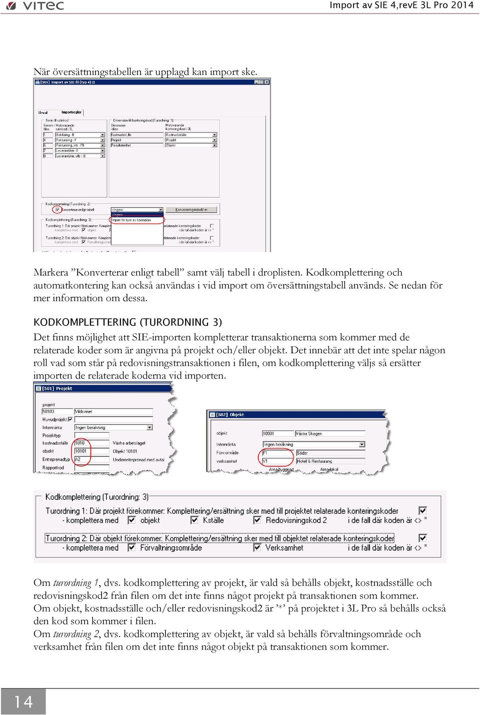 KODKOMPLETTERING (TURORDNING 3) Det finns möjlighet att SIE-importen kompletterar transaktionerna som kommer med de relaterade koder som är angivna på projekt och/eller objekt.