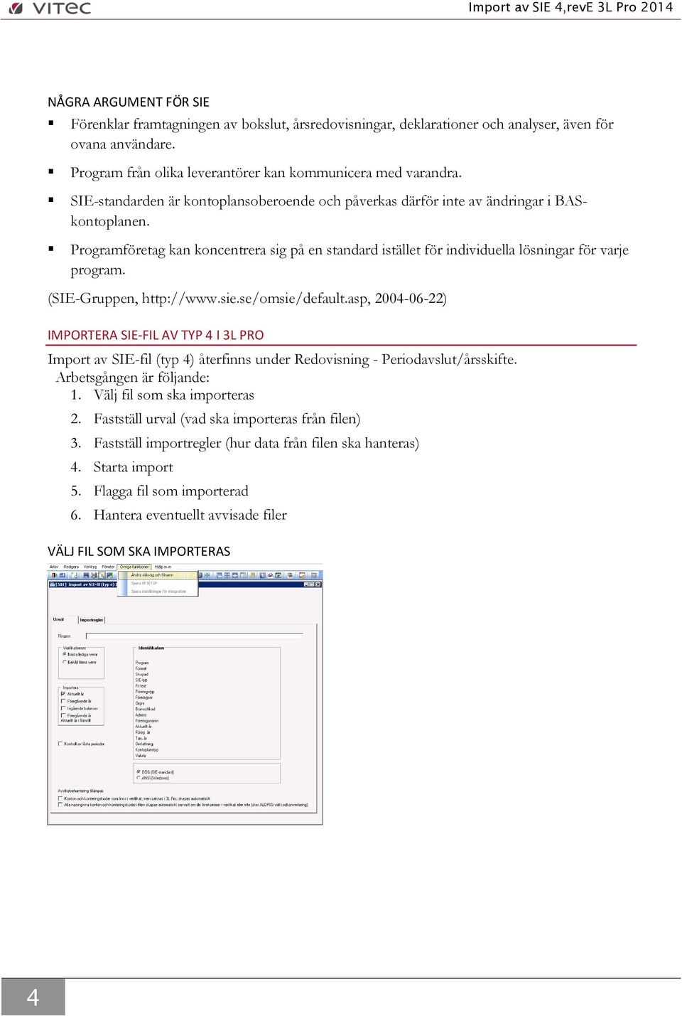 (SIE-Gruppen, http://www.sie.se/omsie/default.asp, 2004-06-22) IMPORTERA SIE-FIL AV TYP 4 I 3L PRO Import av SIE-fil (typ 4) återfinns under Redovisning - Periodavslut/årsskifte.