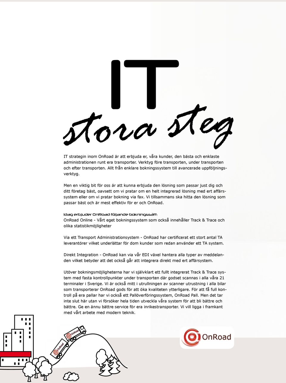 Men en viktig bit för oss är att kunna erbjuda den lösning som passar just dig och ditt företag bäst, oavsett om vi pratar om en helt integrerad lösning med ert affärssystem eller om vi pratar