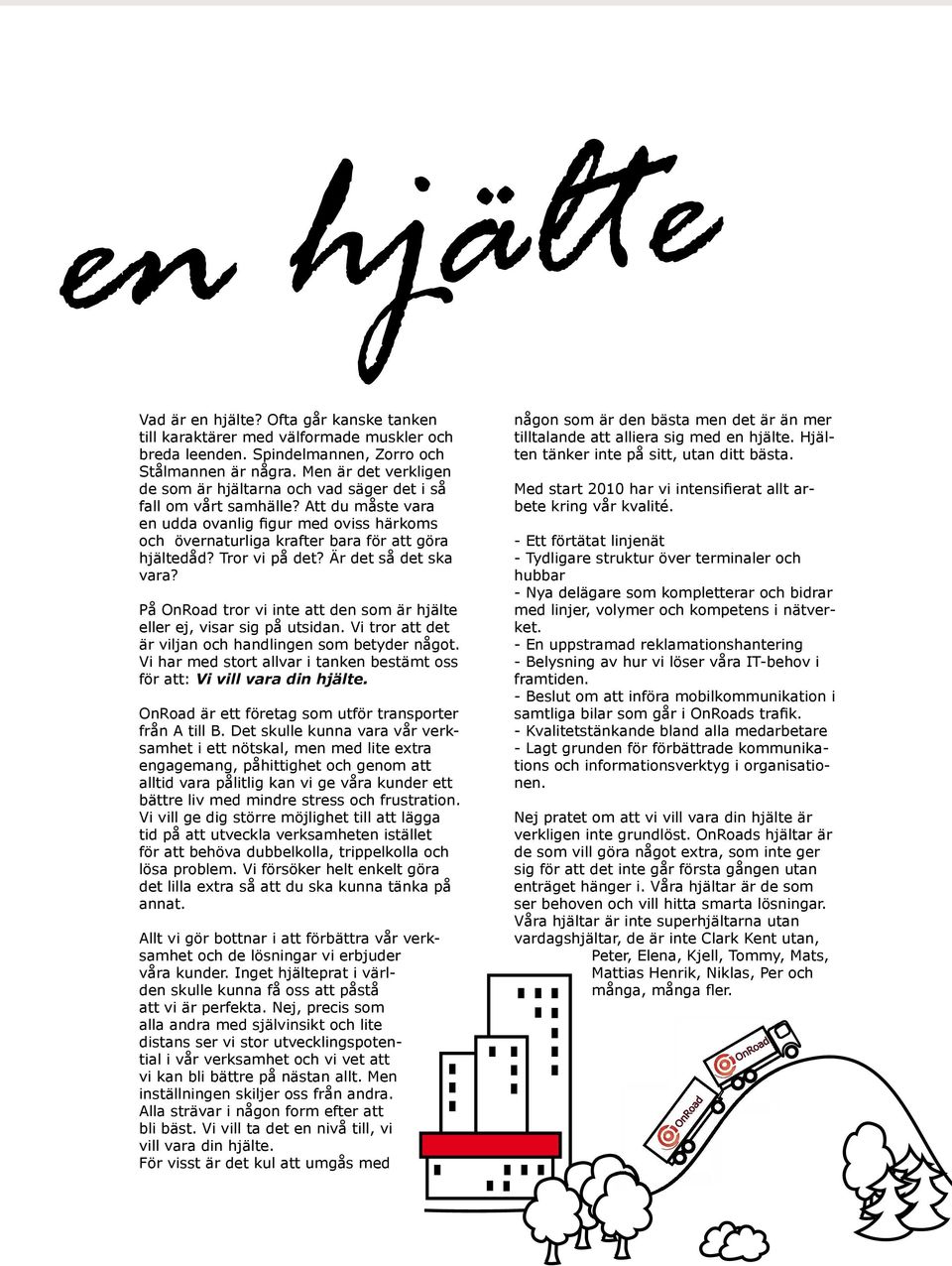 Tror vi på det? Är det så det ska vara? På OnRoad tror vi inte att den som är hjälte eller ej, visar sig på utsidan. Vi tror att det är viljan och handlingen som betyder något.