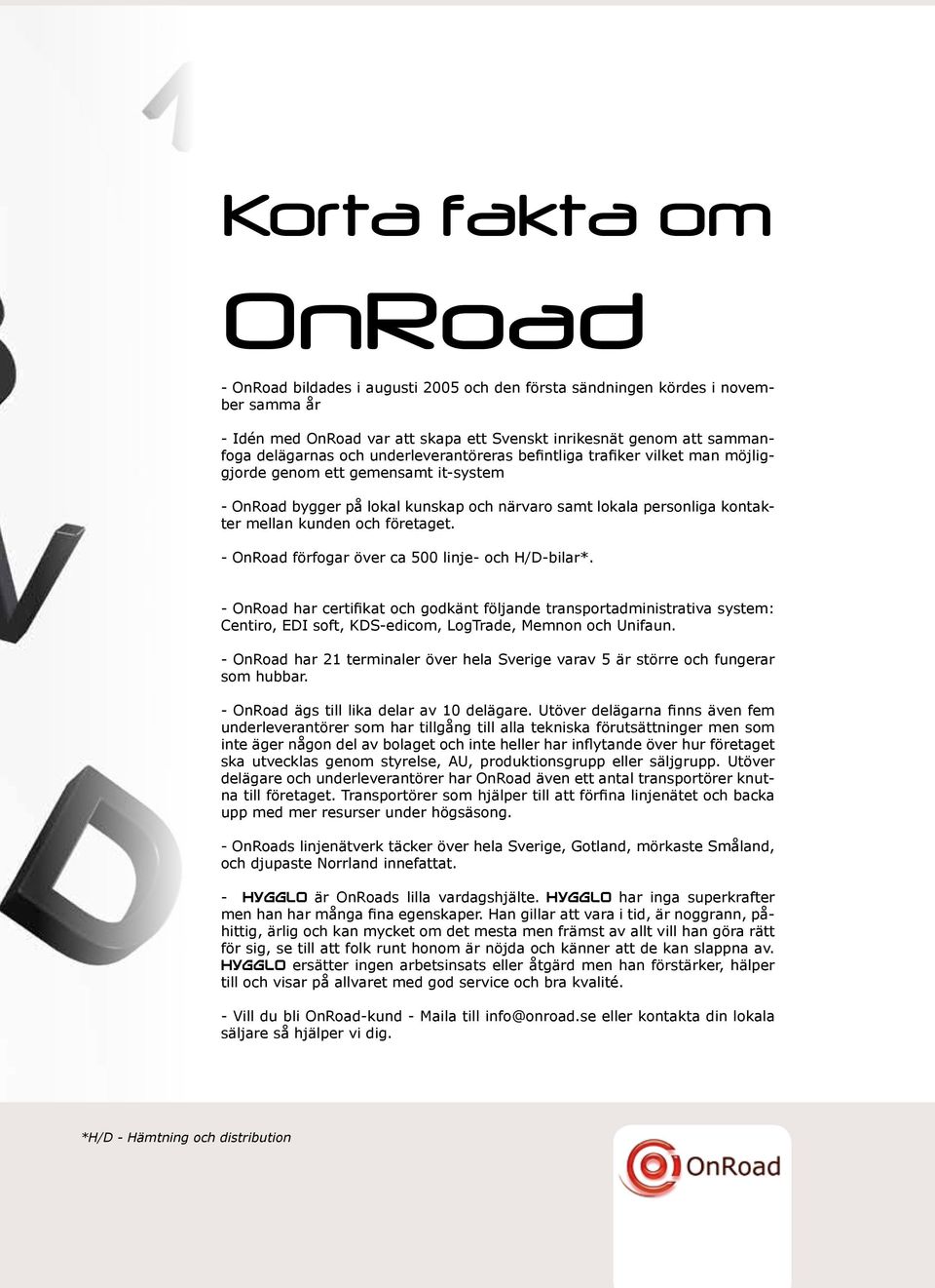 - OnRoad förfogar över ca 500 linje- och H/D-bilar*. - OnRoad har certifikat och godkänt följande transportadministrativa system: Centiro, EDI soft, KDS-edicom, LogTrade, Memnon och Unifaun.