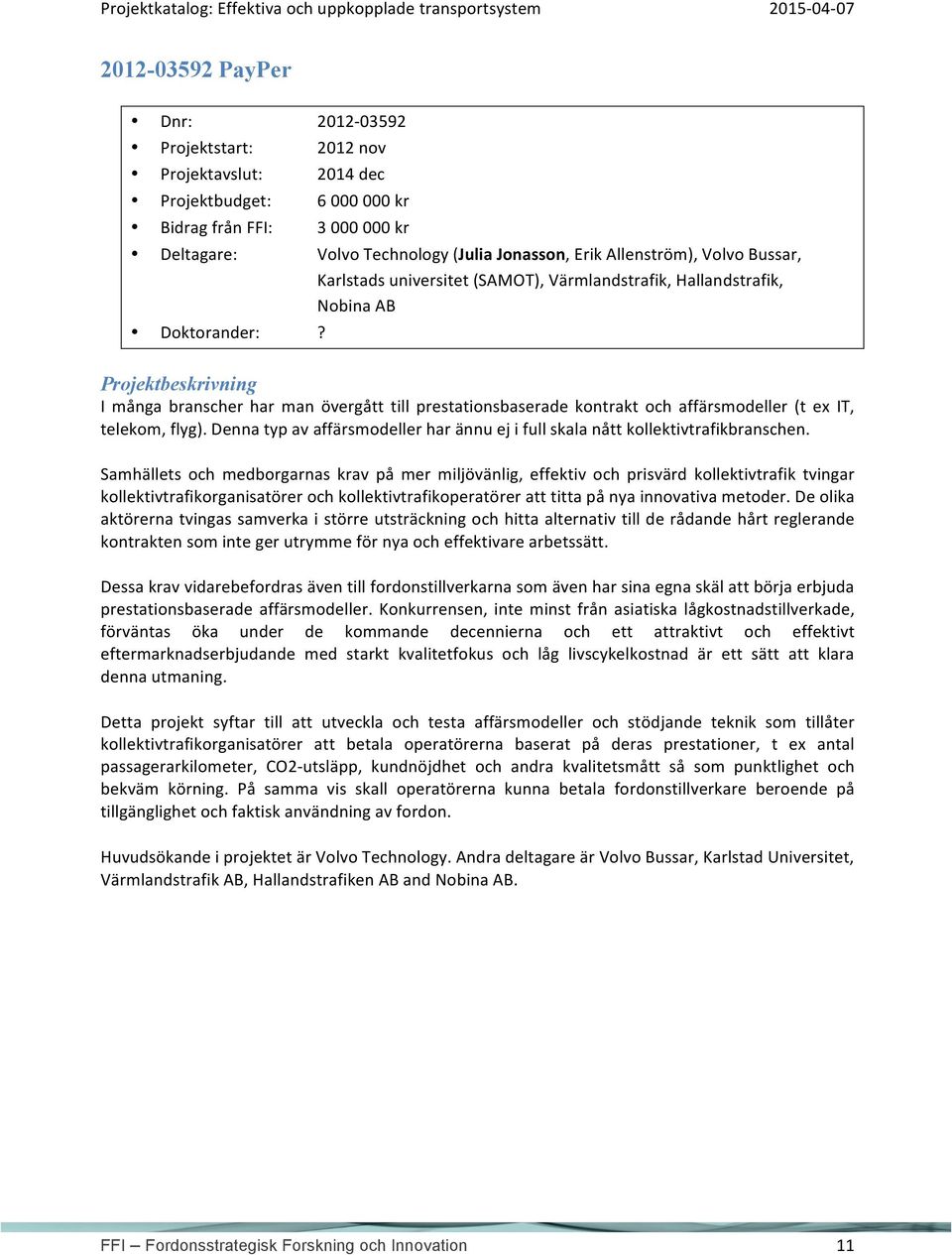 I många branscher har man övergått till prestationsbaserade kontrakt och affärsmodeller (t ex IT, telekom, flyg). Denna typ av affärsmodeller har ännu ej i full skala nått kollektivtrafikbranschen.