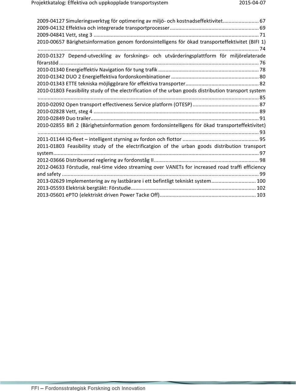 .. 74 2010-01327 Depend- utveckling av forsknings- och utvärderingsplattform för miljörelaterade förarstöd... 76 2010-01340 Energieffektiv Navigation för tung trafik.