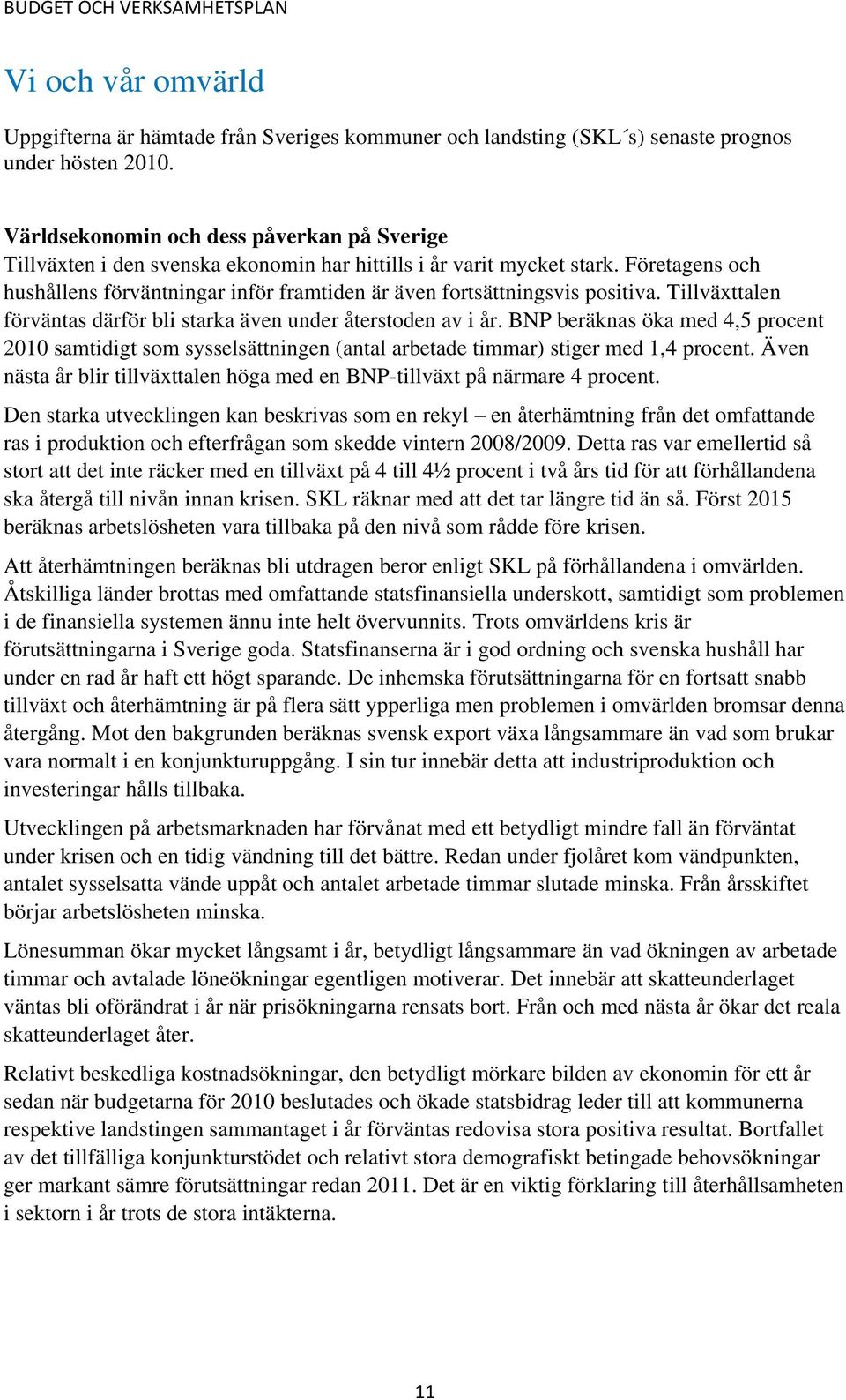 Företagens och hushållens förväntningar inför framtiden är även fortsättningsvis positiva. Tillväxttalen förväntas därför bli starka även under återstoden av i år.