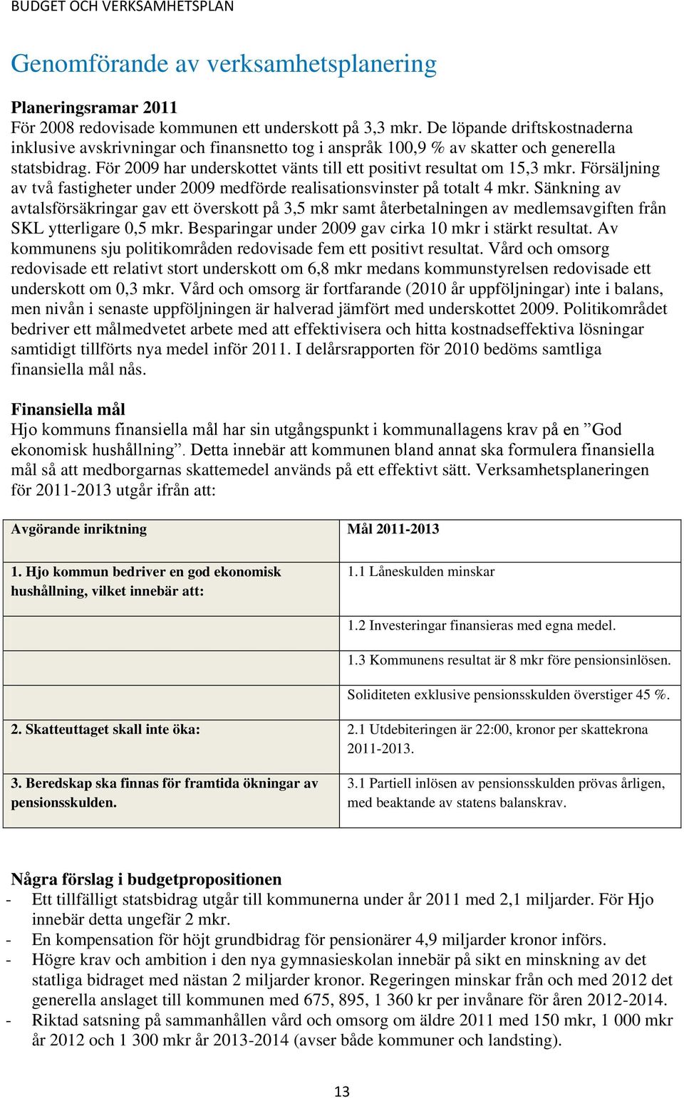 Försäljning av två fastigheter under 2009 medförde realisationsvinster på totalt 4 mkr.