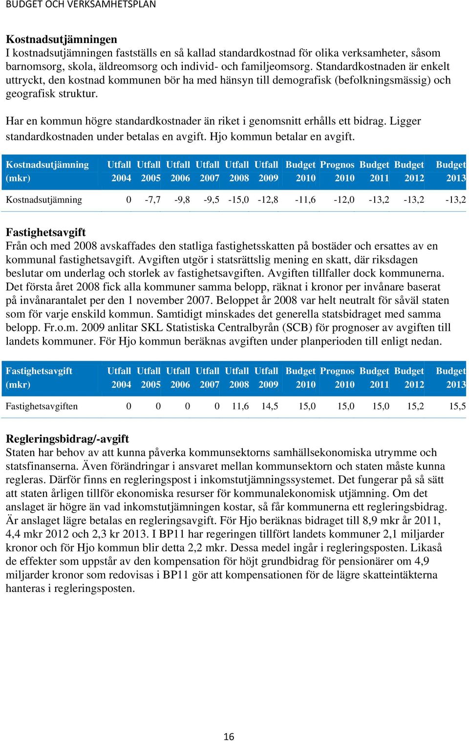 Har en kommun högre standardkostnader än riket i genomsnitt erhålls ett bidrag. Ligger standardkostnaden under betalas en avgift. Hjo kommun betalar en avgift.