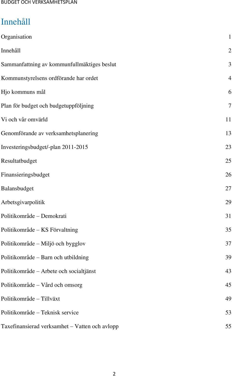 Balansbudget 27 Arbetsgivarpolitik 29 Politikområde Demokrati 31 Politikområde KS Förvaltning 35 Politikområde Miljö och bygglov 37 Politikområde Barn och utbildning 39