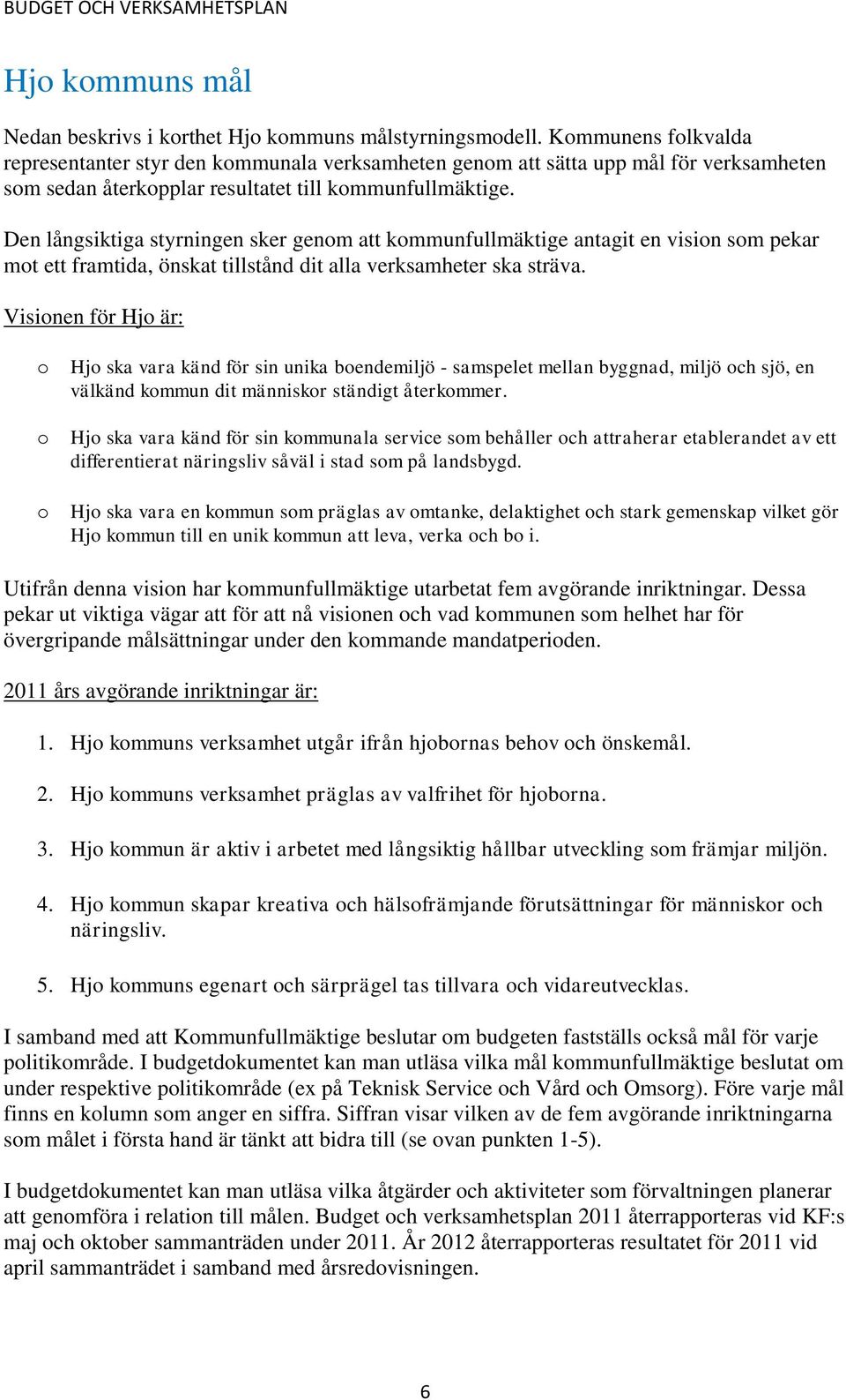 Den långsiktiga styrningen sker genom att kommunfullmäktige antagit en vision som pekar mot ett framtida, önskat tillstånd dit alla verksamheter ska sträva.