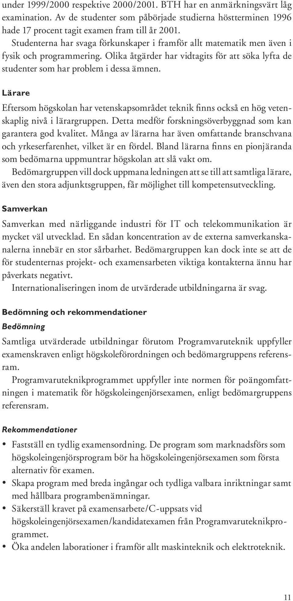 Lärare Eftersom högskolan har vetenskapsområdet teknik finns också en hög vetenskaplig nivå i lärargruppen. Detta medför forskningsöverbyggnad som kan garantera god kvalitet.