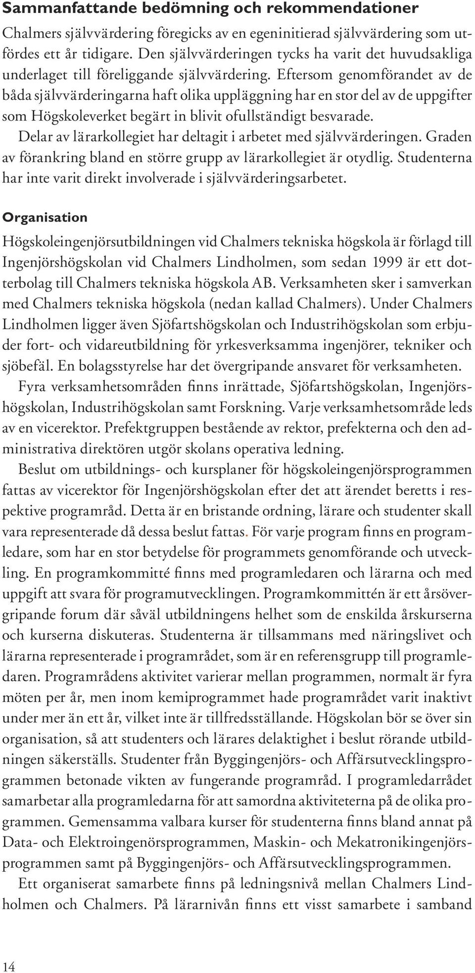 Eftersom genomförandet av de båda självvärderingarna haft olika uppläggning har en stor del av de uppgifter som Högskoleverket begärt in blivit ofullständigt besvarade.