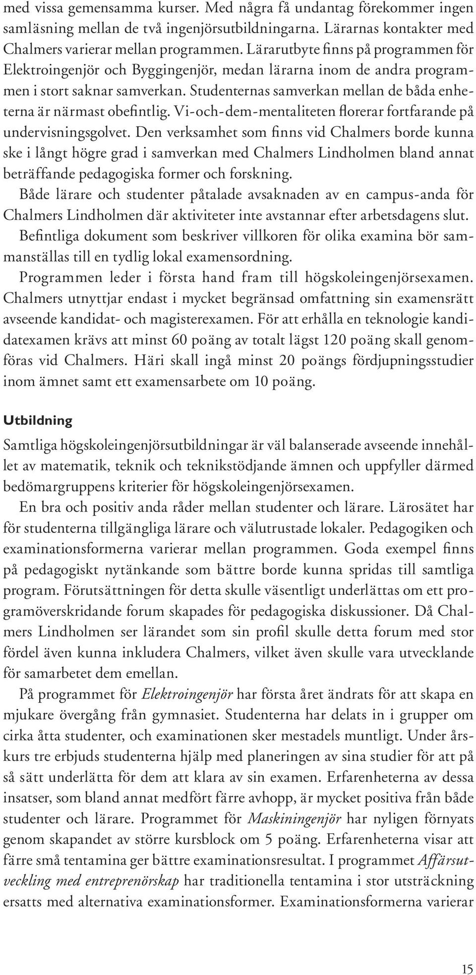 Studenternas samverkan mellan de båda enheterna är närmast obefintlig. Vi-och-dem-mentaliteten florerar fortfarande på undervisningsgolvet.