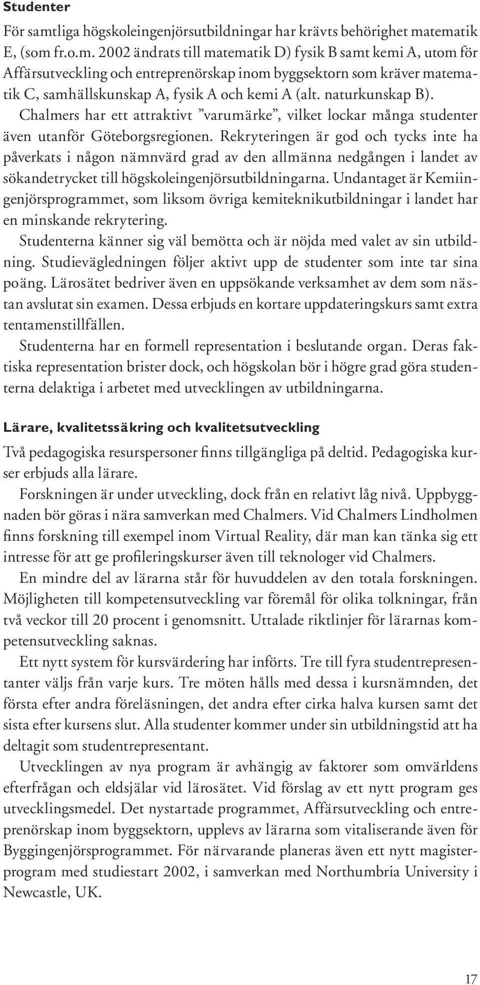 tematik E, (som fr.o.m. 2002 ändrats till matematik D) fysik B samt kemi A, utom för Affärsutveckling och entreprenörskap inom byggsektorn som kräver matematik C, samhällskunskap A, fysik A och kemi A (alt.