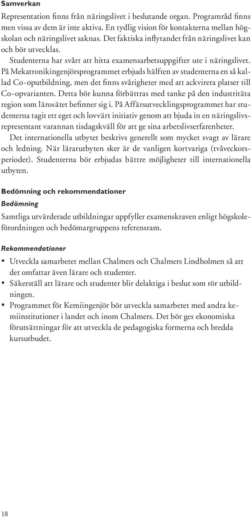 På Mekatronikingenjörsprogrammet erbjuds hälften av studenterna en så kallad Co-oputbildning, men det finns svårigheter med att ackvirera platser till Co-opvarianten.