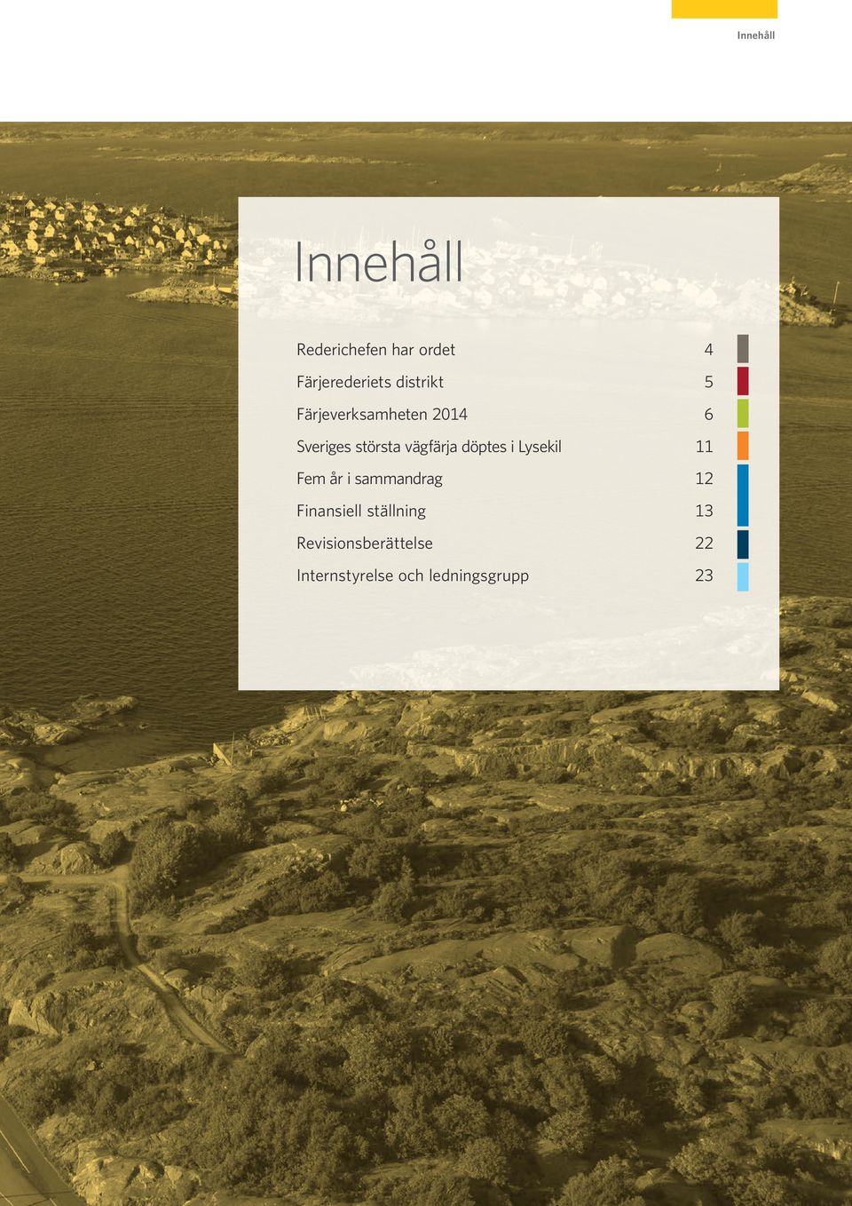 döptes i Lysekil 11 Fem år i sammandrag 12 Finansiell