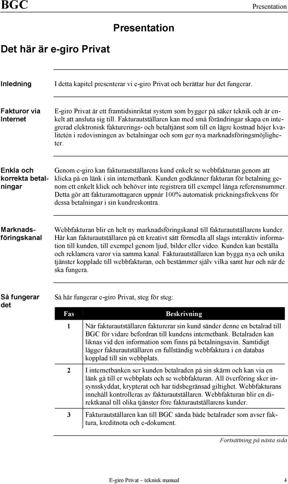 Fakturautställaren kan med små förändringar skapa en integrerad elektronisk fakturerings- och betaltjänst som till en lägre kostnad höjer kvalitetén i redovisningen av betalningar och som ger nya