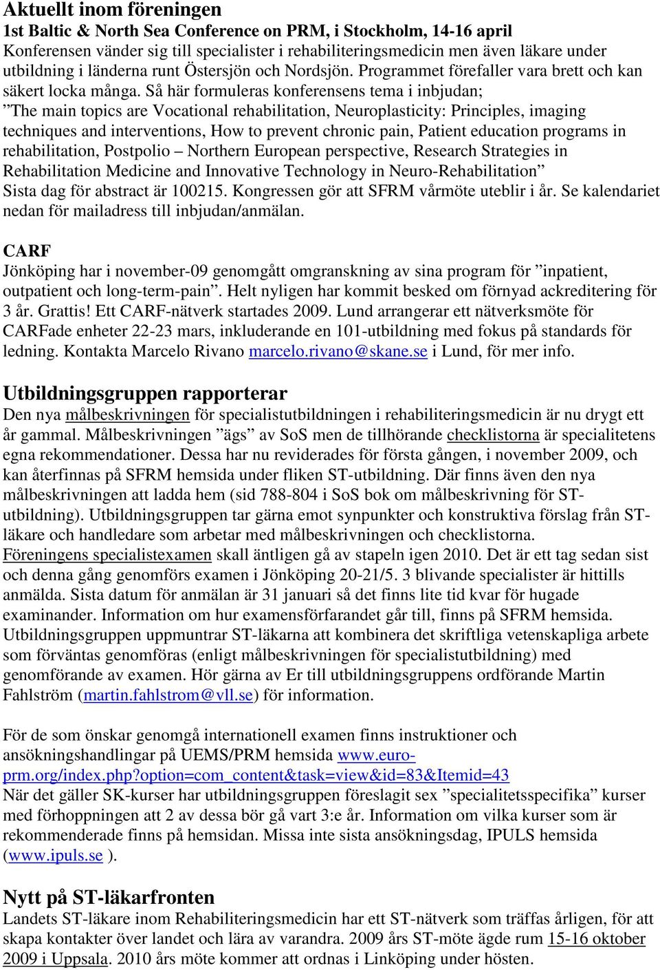 Så här formuleras konferensens tema i inbjudan; The main topics are Vocational rehabilitation, Neuroplasticity: Principles, imaging techniques and interventions, How to prevent chronic pain, Patient