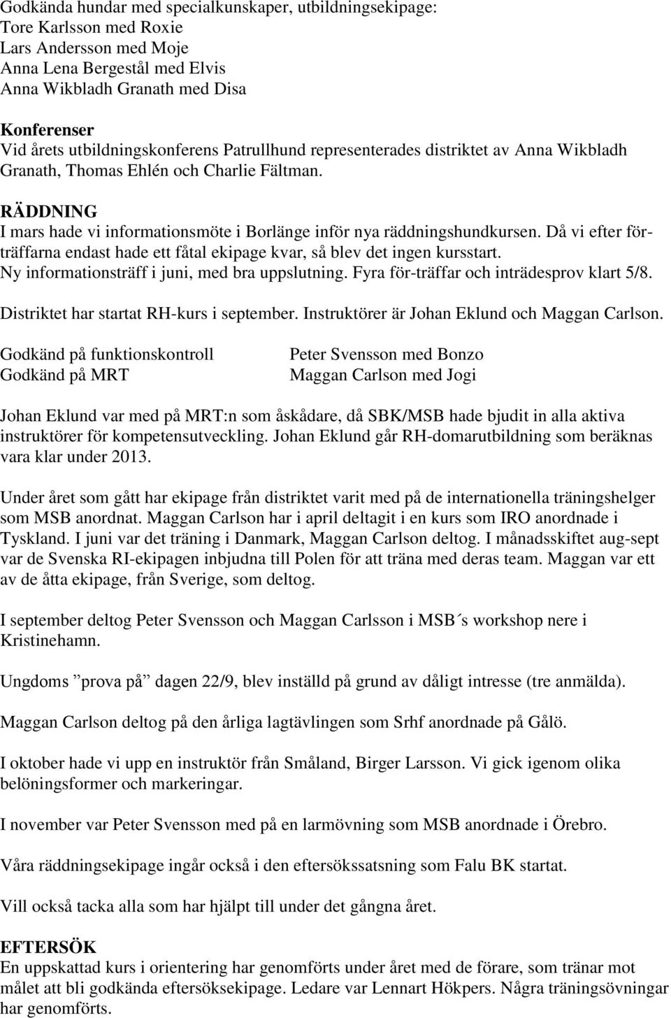 RÄDDNING I mars hade vi informationsmöte i Borlänge inför nya räddningshundkursen. Då vi efter förträffarna endast hade ett fåtal ekipage kvar, så blev det ingen kursstart.