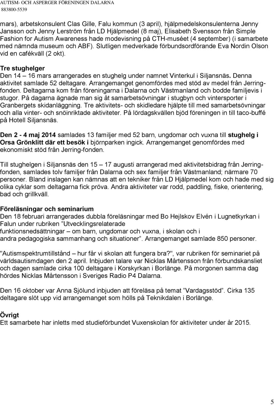 Tre stughelger Den 14 16 mars arrangerades en stughelg under namnet Vinterkul i Siljansnäs. Denna aktivitet samlade 52 deltagare. Arrangemanget genomfördes med stöd av medel från Jerringfonden.