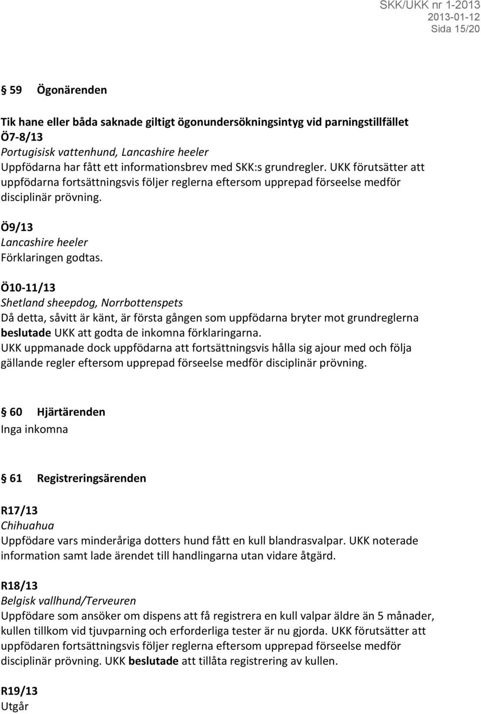 Ö10-11/13 Shetland sheepdog, Norrbottenspets Då detta, såvitt är känt, är första gången som uppfödarna bryter mot grundreglerna beslutade UKK att godta de inkomna förklaringarna.