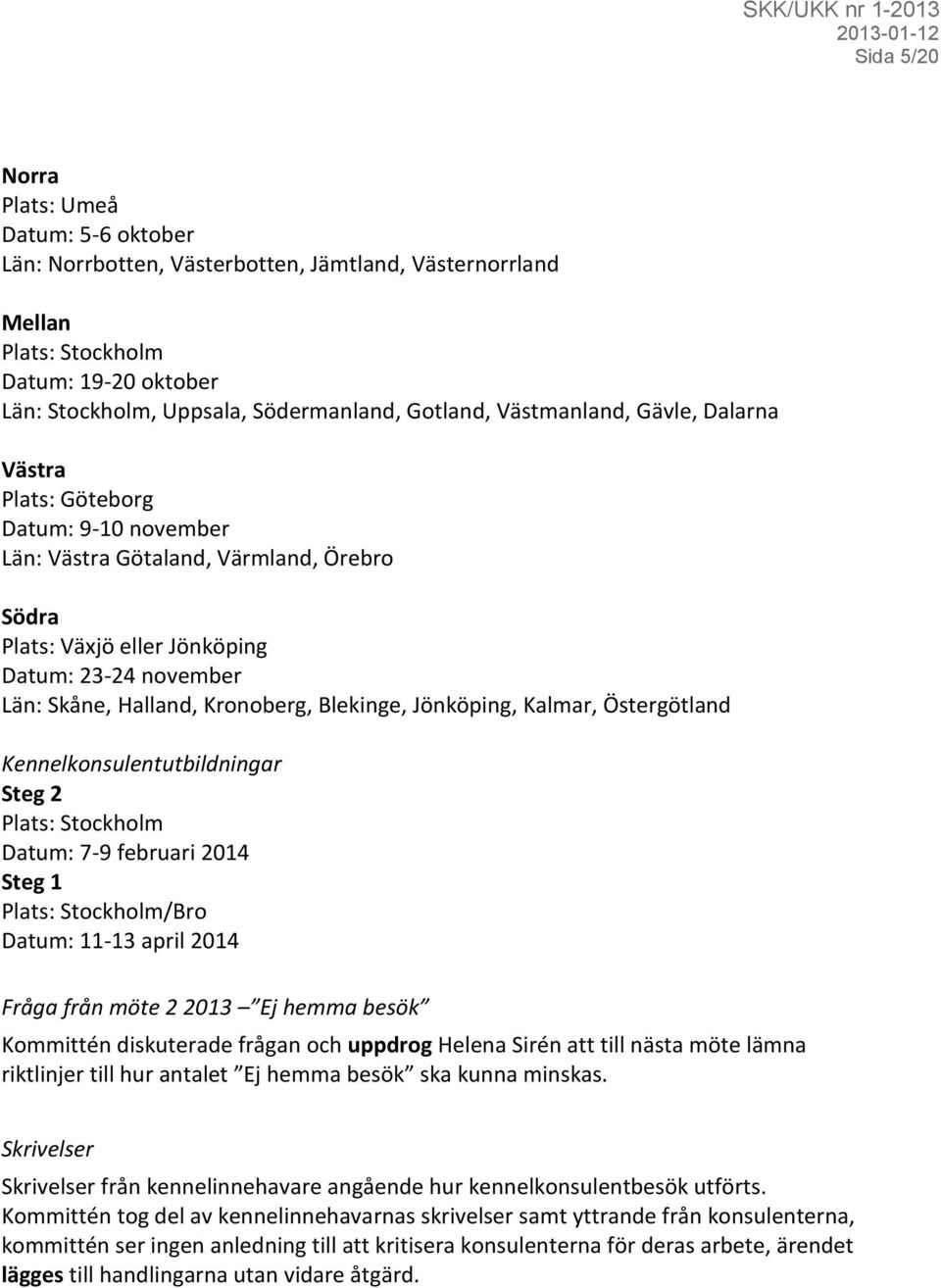 Blekinge, Jönköping, Kalmar, Östergötland Kennelkonsulentutbildningar Steg 2 Plats: Stockholm Datum: 7-9 februari 2014 Steg 1 Plats: Stockholm/Bro Datum: 11-13 april 2014 Fråga från möte 2 2013 Ej