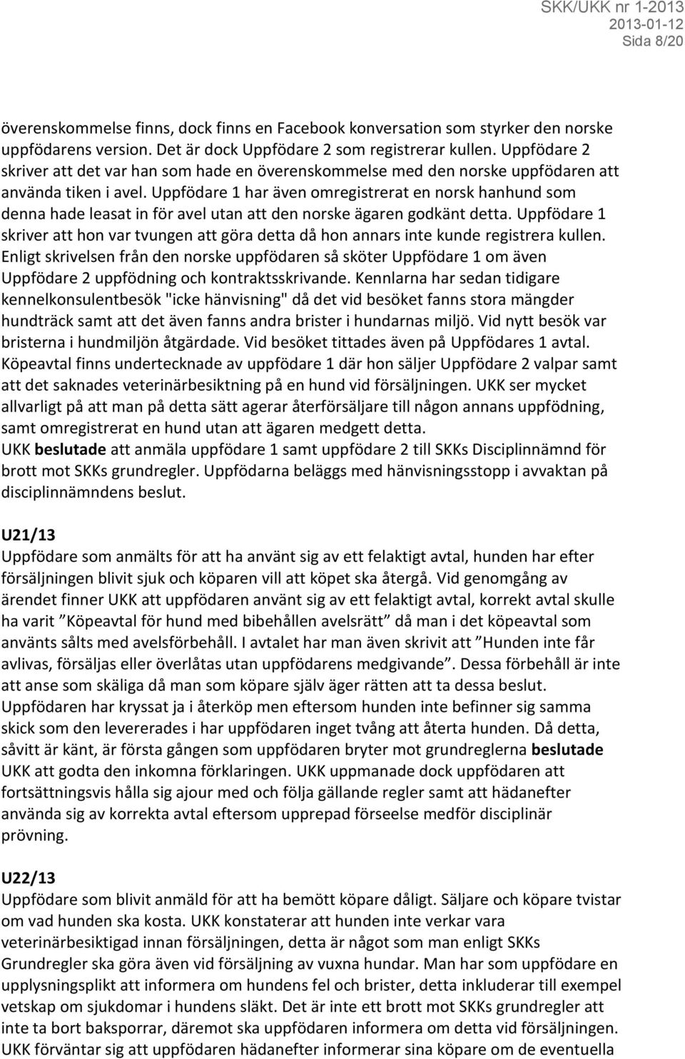 Uppfödare 1 har även omregistrerat en norsk hanhund som denna hade leasat in för avel utan att den norske ägaren godkänt detta.