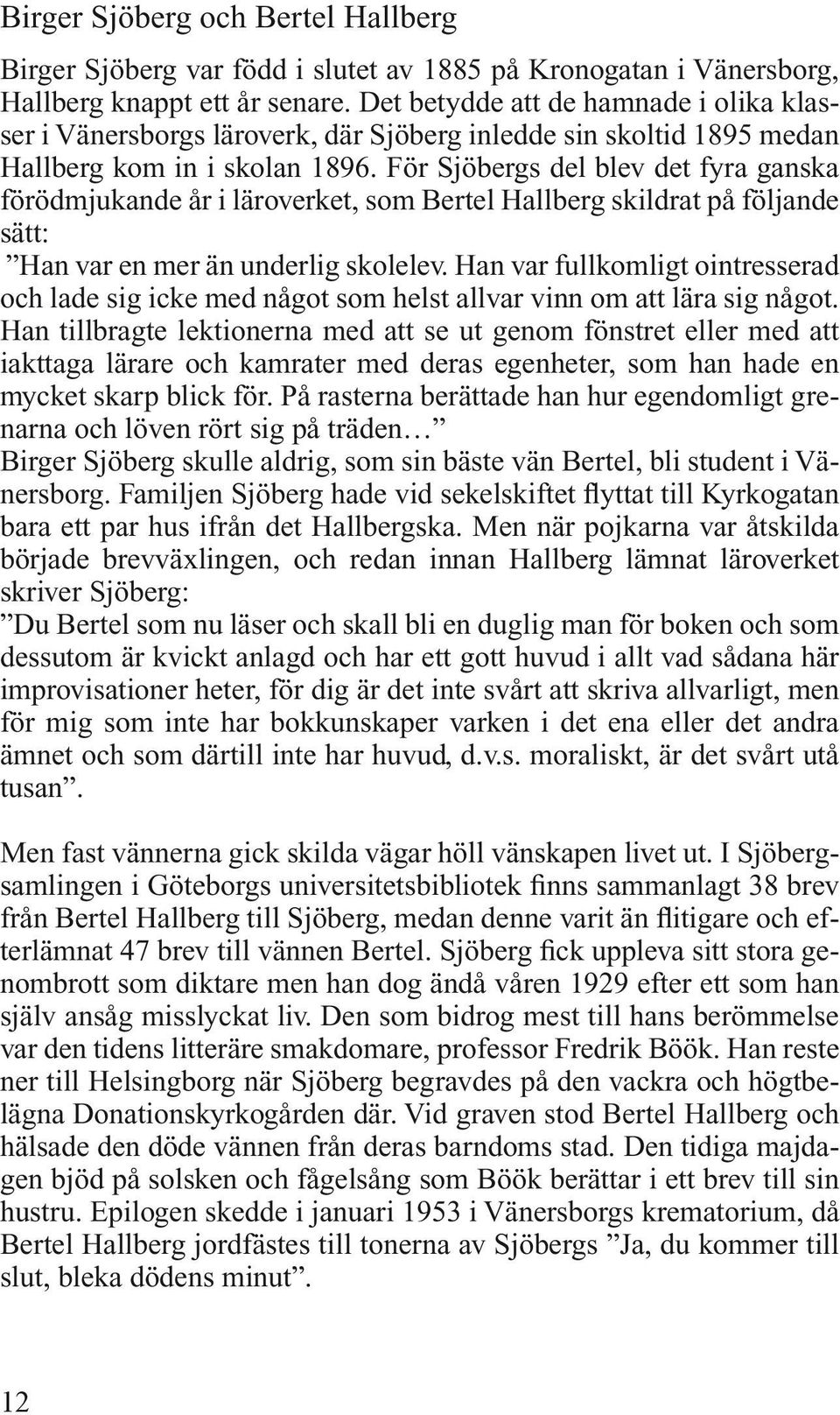 För Sjöbergs del blev det fyra ganska förödmjukande år i läroverket, som Bertel Hallberg skildrat på följande sätt: Han var en mer än underlig skolelev.